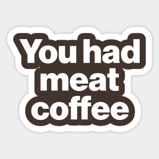 You Had Meat Coffee Sticker